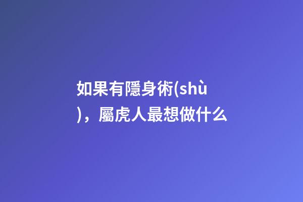 如果有隱身術(shù)，屬虎人最想做什么
