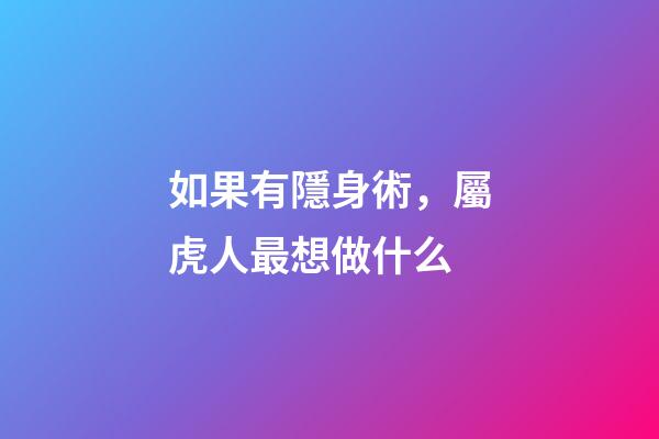 如果有隱身術，屬虎人最想做什么