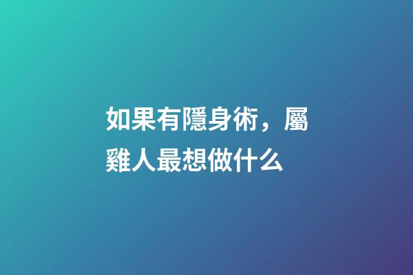 如果有隱身術，屬雞人最想做什么