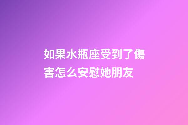 如果水瓶座受到了傷害怎么安慰她朋友-第1張-星座運勢-玄機派