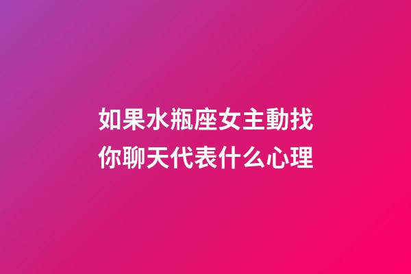 如果水瓶座女主動找你聊天代表什么心理-第1張-星座運勢-玄機派