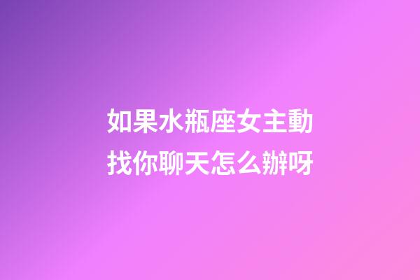 如果水瓶座女主動找你聊天怎么辦呀-第1張-星座運勢-玄機派