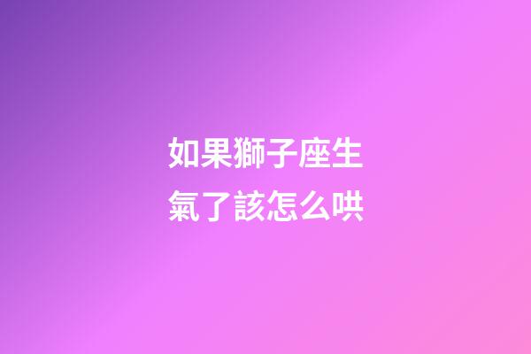 如果獅子座生氣了該怎么哄-第1張-星座運勢-玄機派