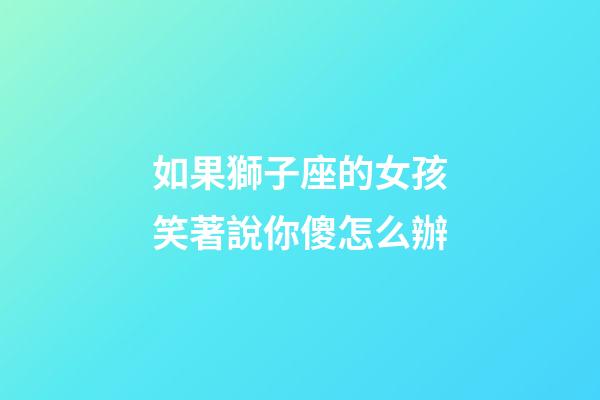 如果獅子座的女孩笑著說你傻怎么辦-第1張-星座運勢-玄機派
