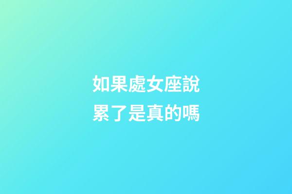如果處女座說累了是真的嗎-第1張-星座運勢-玄機派