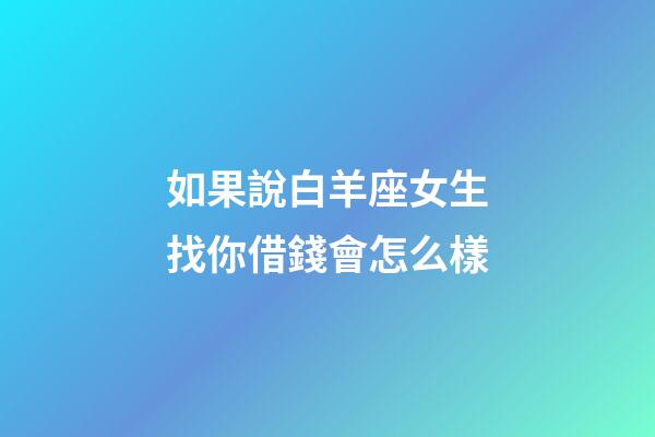 如果說白羊座女生找你借錢會怎么樣-第1張-星座運勢-玄機派