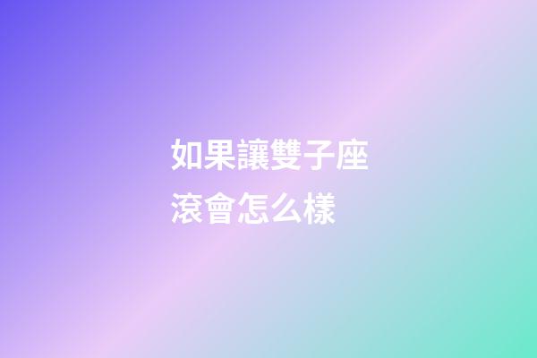 如果讓雙子座滾會怎么樣-第1張-星座運勢-玄機派