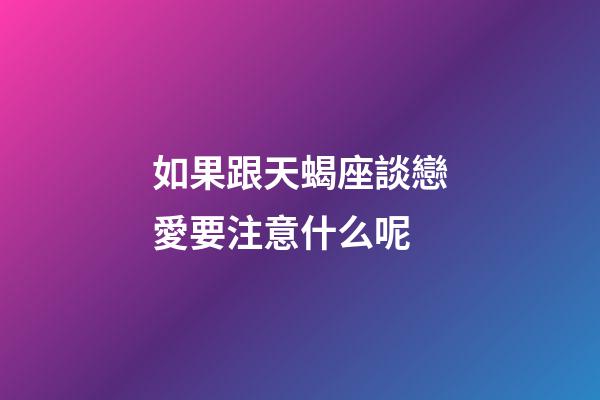 如果跟天蝎座談戀愛要注意什么呢-第1張-星座運勢-玄機派