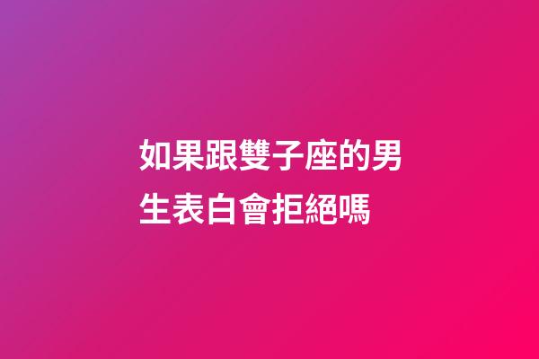 如果跟雙子座的男生表白會拒絕嗎-第1張-星座運勢-玄機派