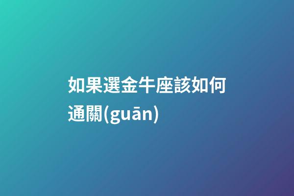 如果選金牛座該如何通關(guān)-第1張-星座運(yùn)勢-玄機(jī)派