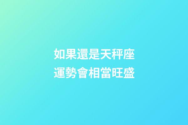 如果還是天秤座運勢會相當旺盛-第1張-星座運勢-玄機派