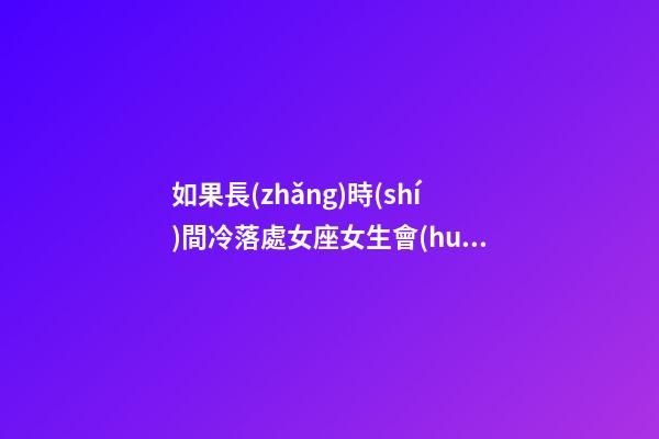 如果長(zhǎng)時(shí)間冷落處女座女生會(huì)怎樣-第1張-星座運(yùn)勢(shì)-玄機(jī)派