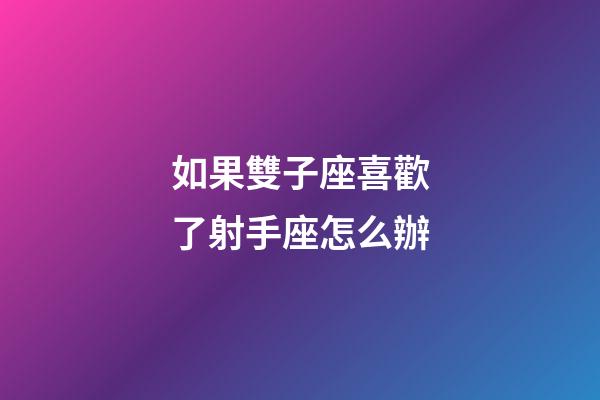 如果雙子座喜歡了射手座怎么辦-第1張-星座運勢-玄機派