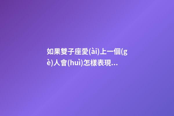 如果雙子座愛(ài)上一個(gè)人會(huì)怎樣表現(xiàn)出來(lái)-第1張-星座運(yùn)勢(shì)-玄機(jī)派
