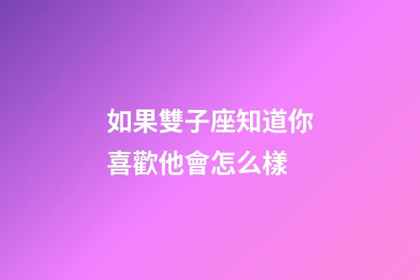 如果雙子座知道你喜歡他會怎么樣-第1張-星座運勢-玄機派