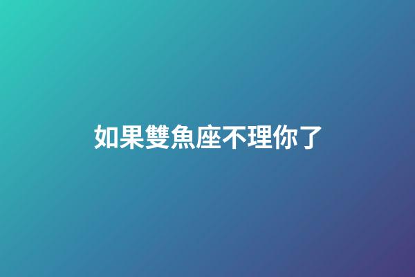 如果雙魚座不理你了-第1張-星座運勢-玄機派