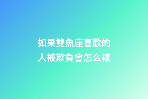 如果雙魚座喜歡的人被欺負會怎么樣-第1張-星座運勢-玄機派
