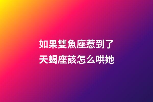 如果雙魚座惹到了天蝎座該怎么哄她-第1張-星座運勢-玄機派