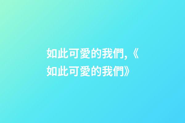 如此可愛的我們,《如此可愛的我們》-第1張-觀點-玄機派