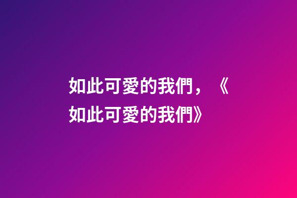 如此可愛的我們，《如此可愛的我們》-第1張-觀點-玄機派