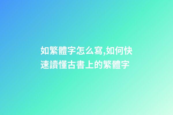 如繁體字怎么寫,如何快速讀懂古書上的繁體字-第1張-觀點-玄機派