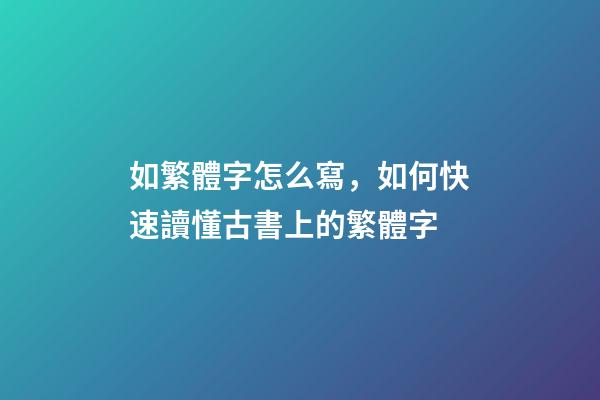如繁體字怎么寫，如何快速讀懂古書上的繁體字-第1張-觀點-玄機派