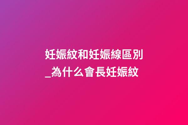 妊娠紋和妊娠線區別_為什么會長妊娠紋