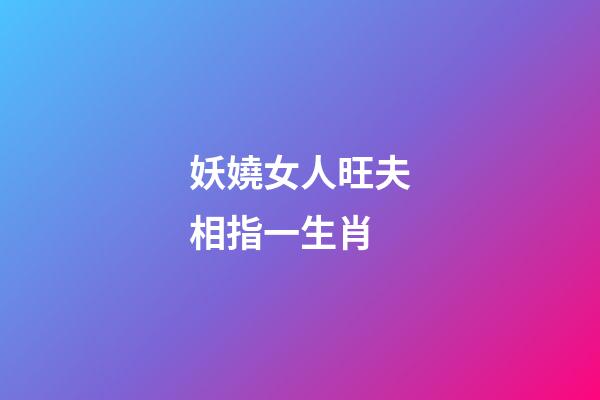 妖嬈女人旺夫相指一生肖