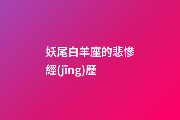 妖尾白羊座的悲慘經(jīng)歷