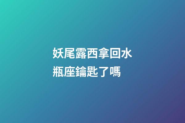 妖尾露西拿回水瓶座鑰匙了嗎