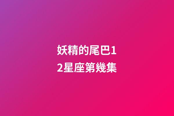 妖精的尾巴12星座第幾集-第1張-星座運勢-玄機派