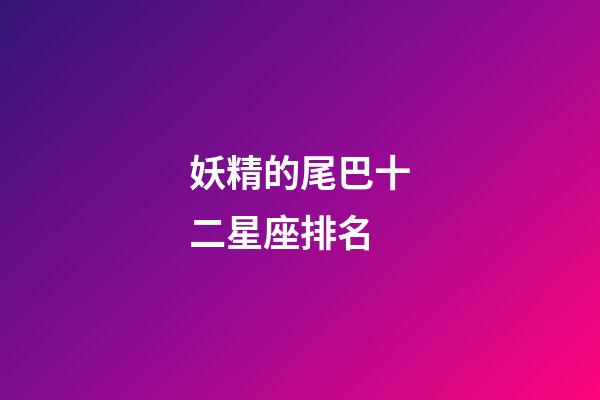 妖精的尾巴十二星座排名-第1張-星座運(yùn)勢(shì)-玄機(jī)派