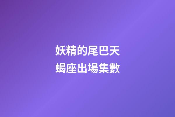 妖精的尾巴天蝎座出場集數-第1張-星座運勢-玄機派