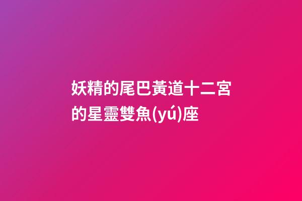妖精的尾巴黃道十二宮的星靈雙魚(yú)座
