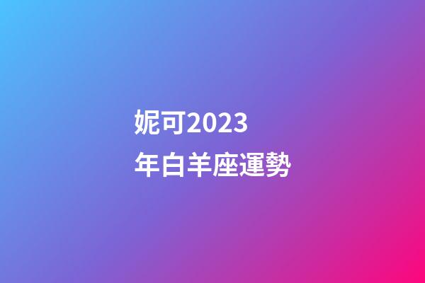 妮可2023年白羊座運勢-第1張-星座運勢-玄機派