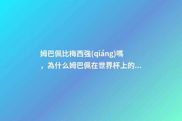 姆巴佩比梅西強(qiáng)嗎，為什么姆巴佩在世界杯上的表現(xiàn)強(qiáng)于梅西C羅