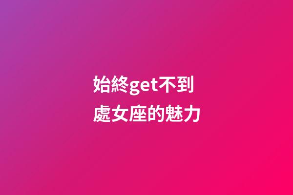 始終get不到處女座的魅力-第1張-星座運勢-玄機派