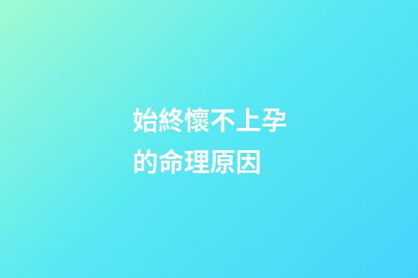 始終懷不上孕的命理原因