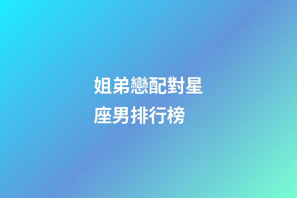 姐弟戀配對星座男排行榜-第1張-星座運勢-玄機派