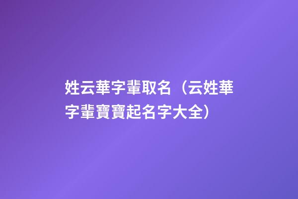 姓云華字輩取名（云姓華字輩寶寶起名字大全）