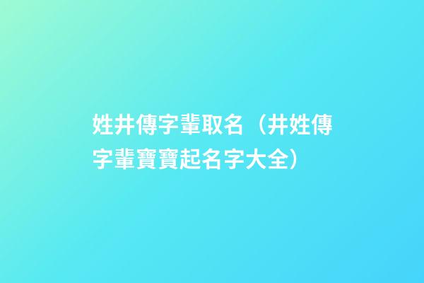 姓井傳字輩取名（井姓傳字輩寶寶起名字大全）