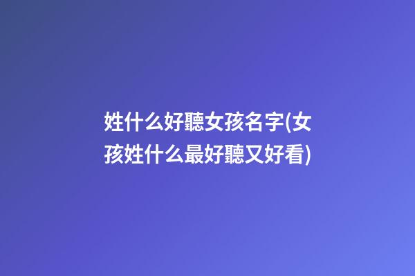 姓什么好聽女孩名字(女孩姓什么最好聽又好看)