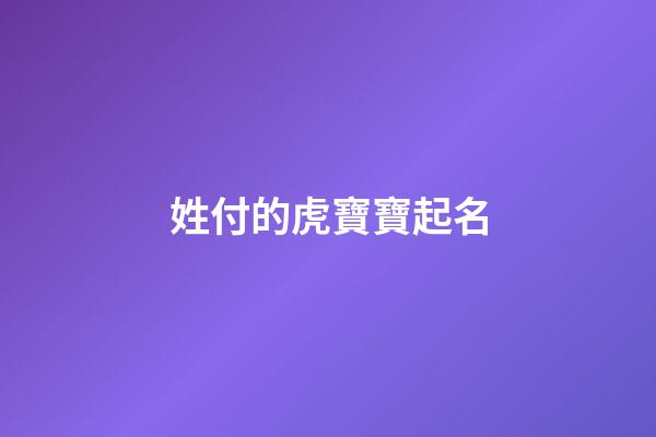 姓付的虎寶寶起名(姓付的虎寶寶起名大全)-第1張-寶寶起名-玄機(jī)派