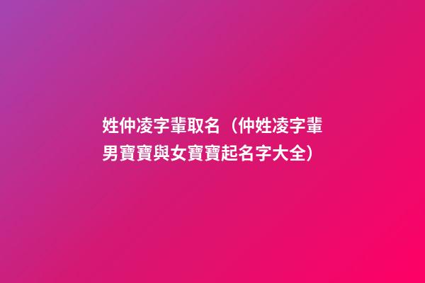 姓仲凌字輩取名（仲姓凌字輩男寶寶與女寶寶起名字大全）