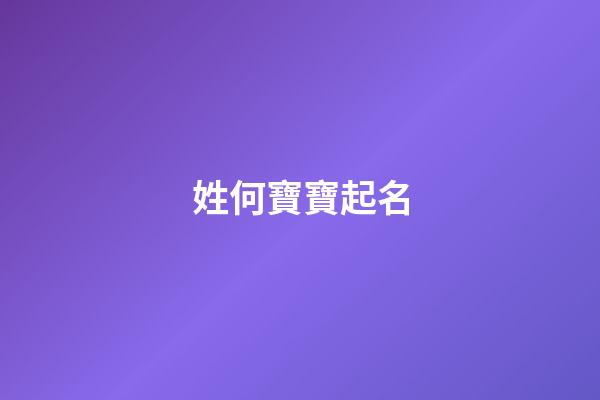 姓何寶寶起名(2023姓何寶寶叫什么好)-第1張-寶寶起名-玄機(jī)派