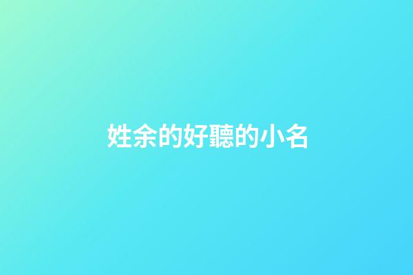 姓余的好聽的小名(余姓好聽稀少的名字)-第1張-寶寶起名-玄機派