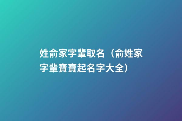 姓俞家字輩取名（俞姓家字輩寶寶起名字大全）