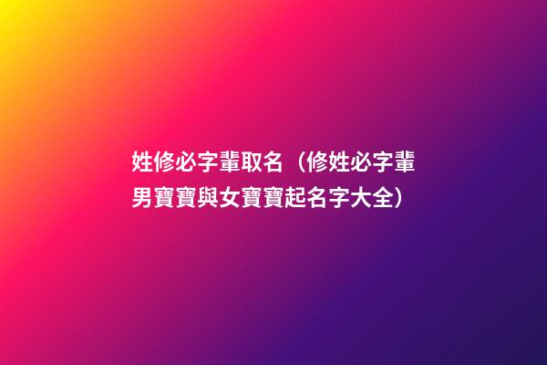 姓修必字輩取名（修姓必字輩男寶寶與女寶寶起名字大全）