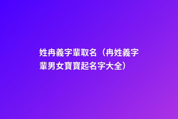 姓冉義字輩取名（冉姓義字輩男女寶寶起名字大全）