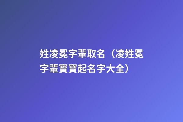 姓凌冕字輩取名（凌姓冕字輩寶寶起名字大全）